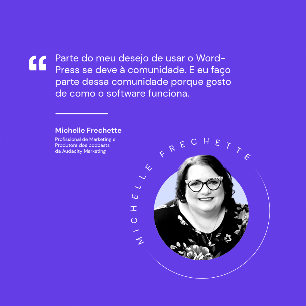 Imagem de fundo roxo com os dizeres: Parte do meu desejo de usar o WordPress se deve à comunidade. E eu faço parte dessa comunidade porque gosto de como o software funciona.
Profissional de Marketing e Produtora dos podcasts da Audacity Marketing.
A foto de Michelle se encontra no canto inferior direito da imagem.