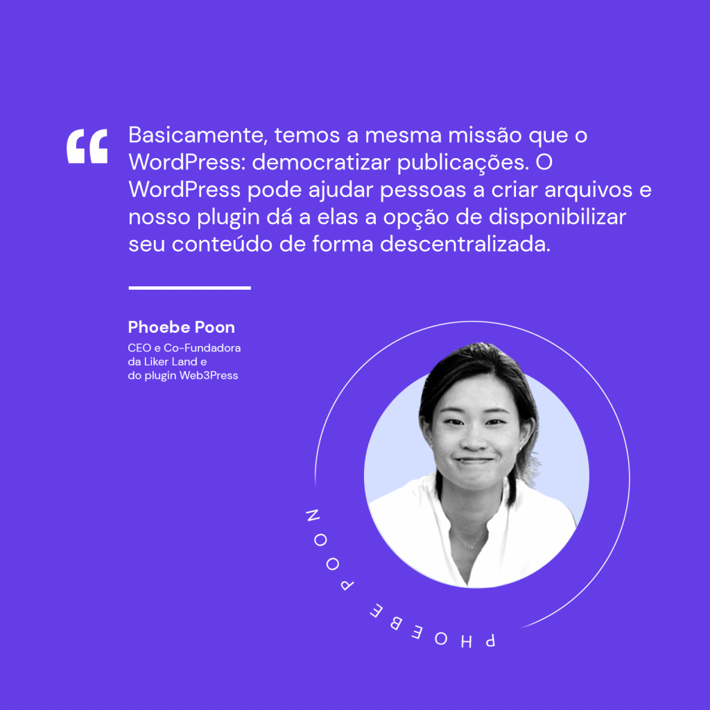 Imagem de fundo roxo com aspas e os dizeres: "Basicamente, temos a mesma missão que o WordPress: democratizar publicações. O WordPress pode ajudar pessoas a criar arquivos e nosso plugin dá a elas a opção de disponibilizar seu conteúdo de forma descentralizada.
Phoebe Poon
CEO e Co-Fundadora da Liker Land e do plugin Web3Press"
Há uma foto de Phoebe no canto direito inferior da imagem.